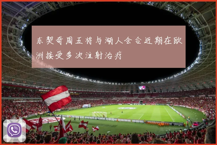 东契奇周五将与湖人会合近期在欧洲接受多次注射治疗