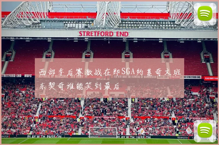 西部季后赛激战在即SGA约基奇文班东契奇谁能笑到最后