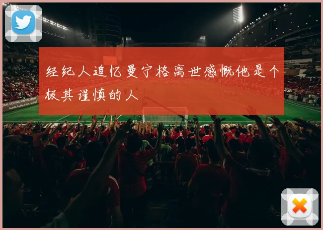 经纪人追忆曼宁格离世感慨他是个极其谨慎的人
