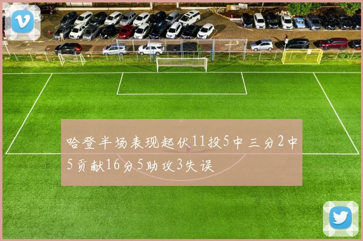 哈登半场表现起伏11投5中三分2中5贡献16分5助攻3失误