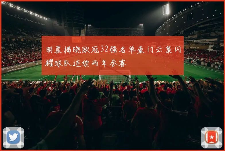 明晨揭晓欧冠32强名单豪门云集闪耀球队连续两年参赛