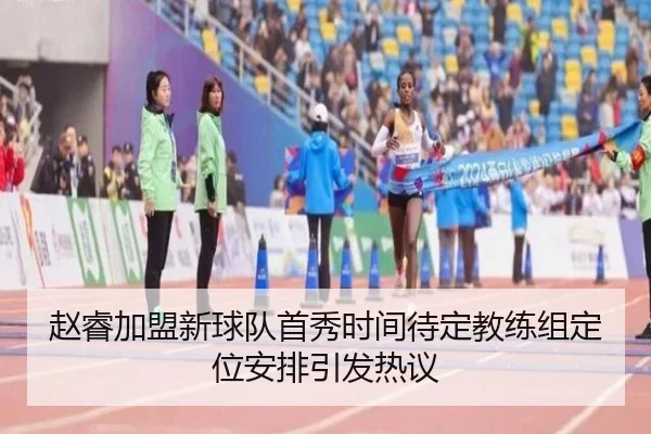 赵睿加盟新球队首秀时间待定教练组定位安排引发热议